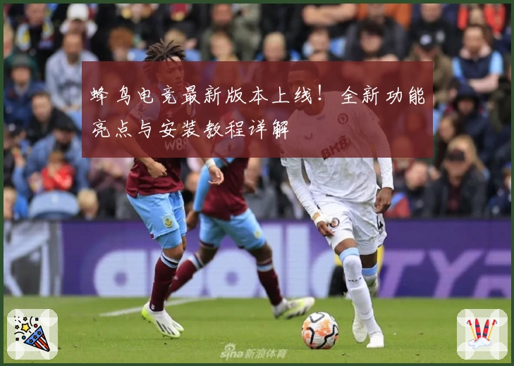 蜂鸟电竞最新版本上线！全新功能亮点与安装教程详解
