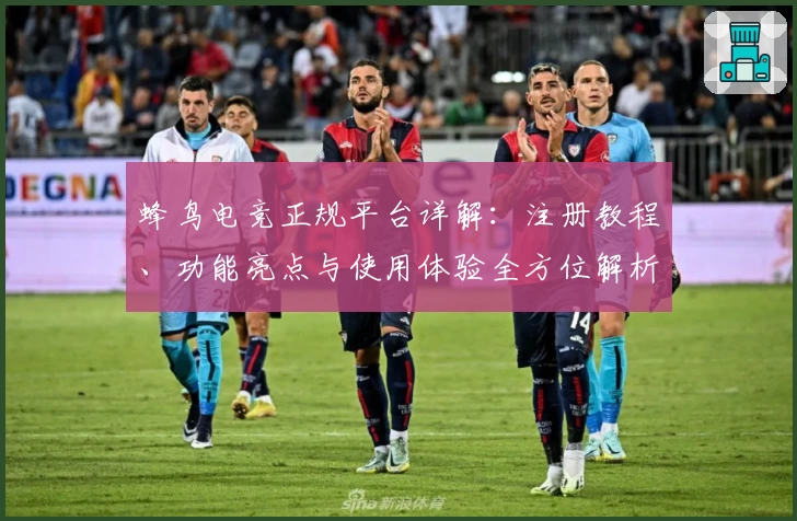 蜂鸟电竞正规平台详解：注册教程、功能亮点与使用体验全方位解析