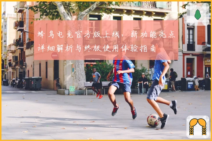 蜂鸟电竞官方版上线，新功能亮点详细解析与终极使用体验指南