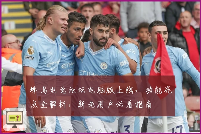 蜂鸟电竞论坛电脑版上线，功能亮点全解析，新老用户必看指南