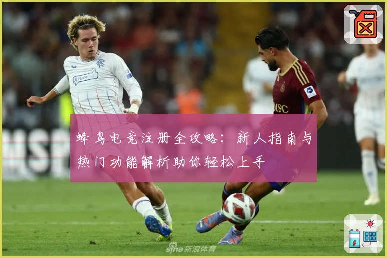 蜂鸟电竞注册全攻略：新人指南与热门功能解析助你轻松上手
