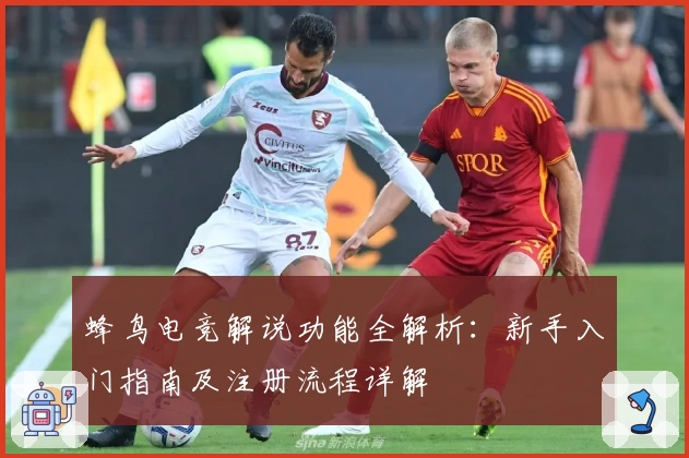 蜂鸟电竞解说功能全解析：新手入门指南及注册流程详解