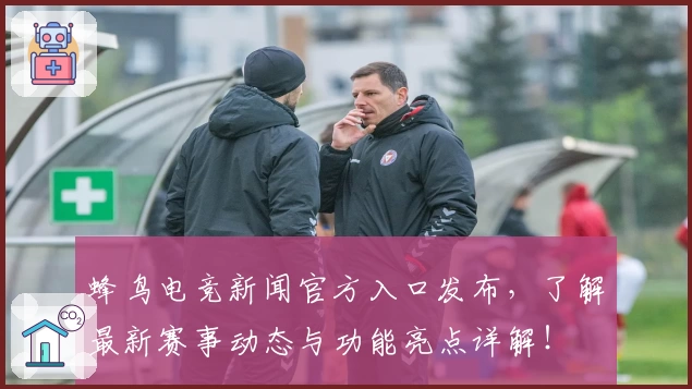 蜂鸟电竞新闻官方入口发布,了解最新赛事动态与功能亮点详解!