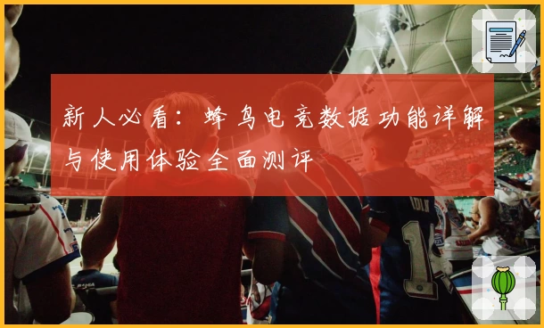 新人必看：蜂鸟电竞数据功能详解与使用体验全面测评