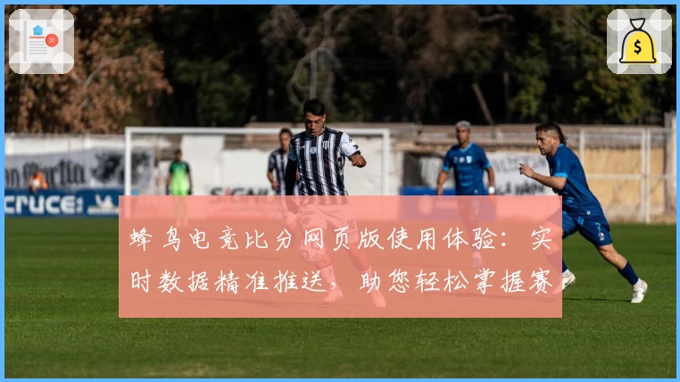蜂鸟电竞比分网页版使用体验：实时数据精准推送，助您轻松掌握赛事动态