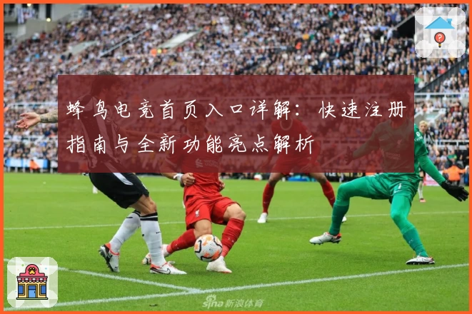 蜂鸟电竞首页入口详解：快速注册指南与全新功能亮点解析