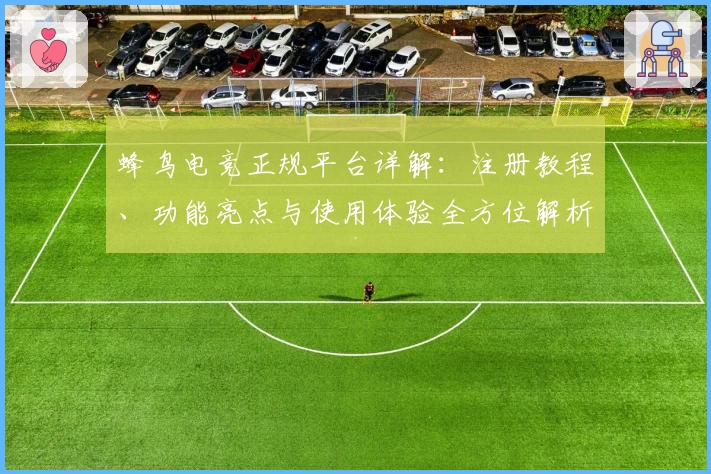 蜂鸟电竞正规平台详解：注册教程、功能亮点与使用体验全方位解析